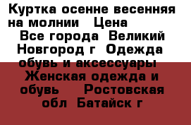 Куртка осенне-весенняя на молнии › Цена ­ 1 000 - Все города, Великий Новгород г. Одежда, обувь и аксессуары » Женская одежда и обувь   . Ростовская обл.,Батайск г.